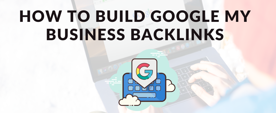 How to Build Google My Business Backlinks for Local SEO: A