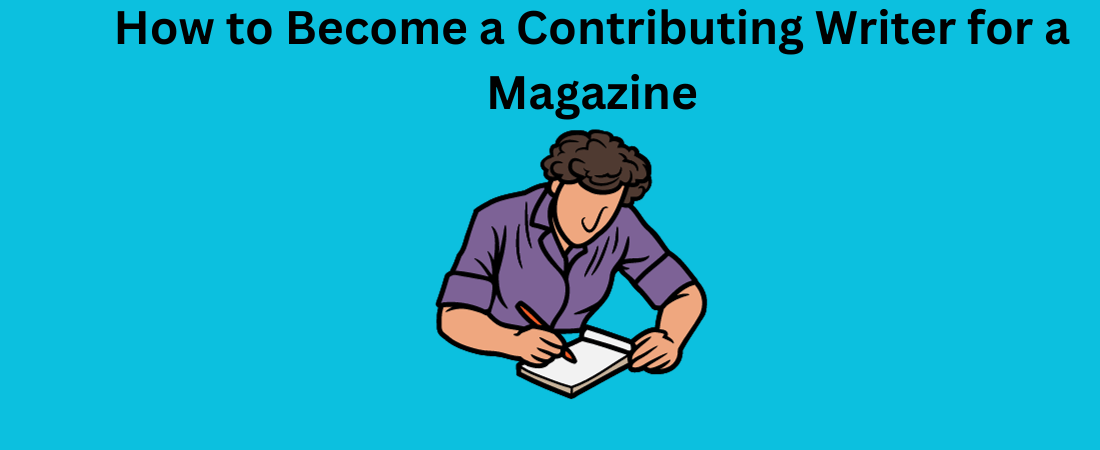 How to Become a Contributing Writer for a Magazine