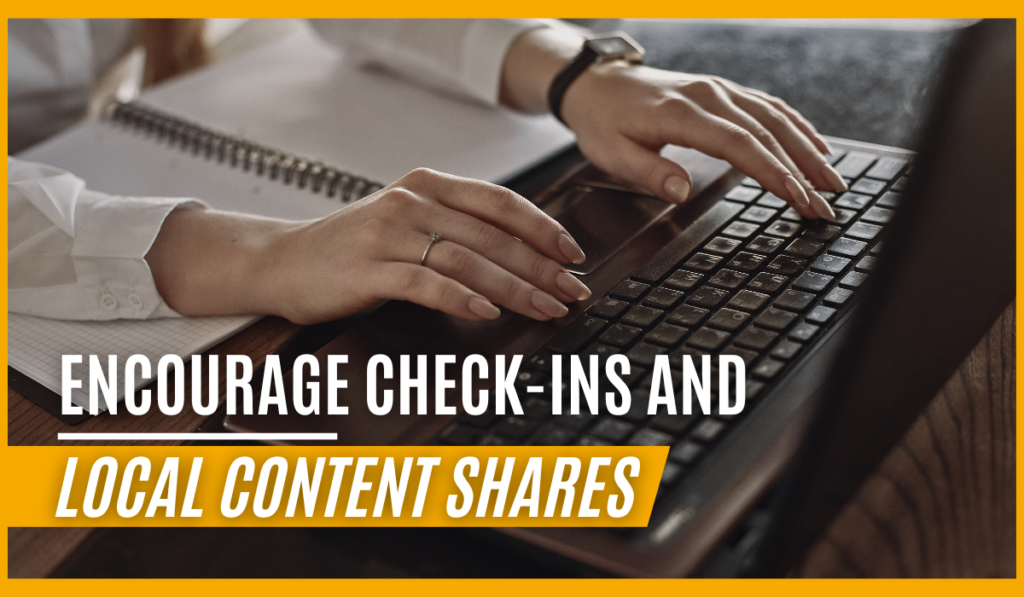 Encourage Check-Ins and Local Content Shares